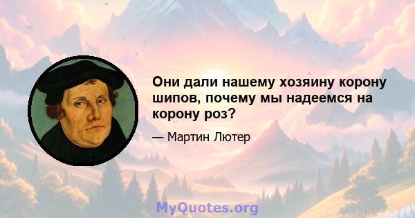 Они дали нашему хозяину корону шипов, почему мы надеемся на корону роз?