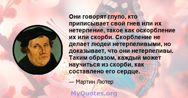 Они говорят глупо, кто приписывает свой гнев или их нетерпение, такое как оскорбление их или скорби. Скорбление не делает людей нетерпеливыми, но доказывает, что они нетерпеливы. Таким образом, каждый может научиться из 