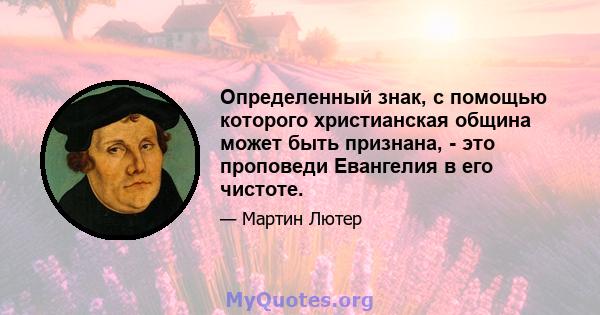 Определенный знак, с помощью которого христианская община может быть признана, - это проповеди Евангелия в его чистоте.