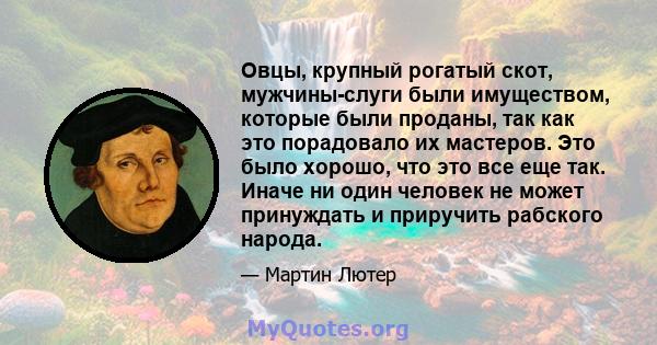 Овцы, крупный рогатый скот, мужчины-слуги были имуществом, которые были проданы, так как это порадовало их мастеров. Это было хорошо, что это все еще так. Иначе ни один человек не может принуждать и приручить рабского