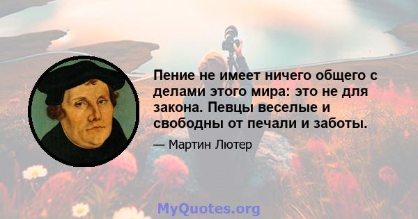 Пение не имеет ничего общего с делами этого мира: это не для закона. Певцы веселые и свободны от печали и заботы.