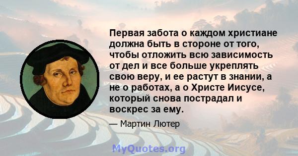 Первая забота о каждом христиане должна быть в стороне от того, чтобы отложить всю зависимость от дел и все больше укреплять свою веру, и ее растут в знании, а не о работах, а о Христе Иисусе, который снова пострадал и