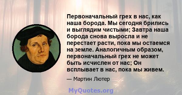 Первоначальный грех в нас, как наша борода. Мы сегодня брились и выглядим чистыми; Завтра наша борода снова выросла и не перестает расти, пока мы остаемся на земле. Аналогичным образом, первоначальный грех не может быть 