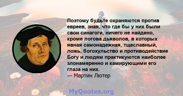 Поэтому будьте охраняются против евреев, зная, что где бы у них были свои синагоги, ничего не найдено, кроме логова дьяволов, в которых явная самонадежная, тщеславный, ложь, богохульство и противодействие Богу и людям