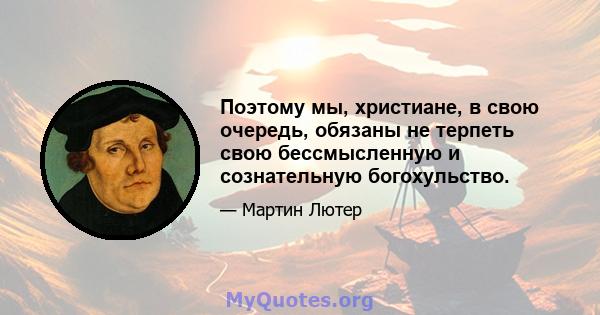 Поэтому мы, христиане, в свою очередь, обязаны не терпеть свою бессмысленную и сознательную богохульство.