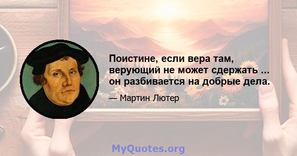 Поистине, если вера там, верующий не может сдержать ... он разбивается на добрые дела.