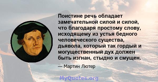 Поистине речь обладает замечательной силой и силой, что благодаря простому слову, исходящему из устья бедного человеческого существа, дьявола, который так гордый и могущественный дух должен быть изгнан, стыдно и смущен.