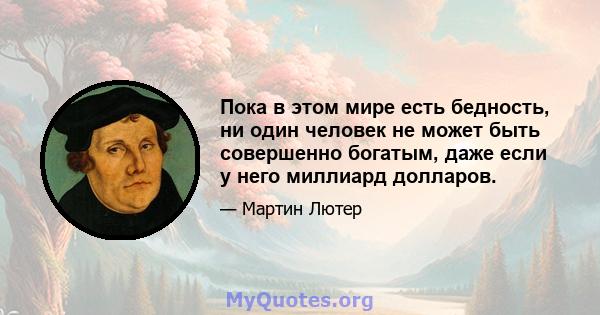 Пока в этом мире есть бедность, ни один человек не может быть совершенно богатым, даже если у него миллиард долларов.