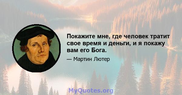 Покажите мне, где человек тратит свое время и деньги, и я покажу вам его Бога.