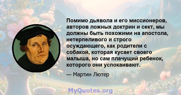 Помимо дьявола и его миссионеров, авторов ложных доктрин и сект, мы должны быть похожими на апостола, нетерпеливого и строго осуждающего, как родители с собакой, которая кусает своего малыша, но сам плачущий ребенок,