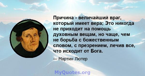 Причина - величайший враг, который имеет вера; Это никогда не приходит на помощь духовным вещам, но чаще, чем не борьба с божественным словом, с презрением, лечив все, что исходит от Бога.