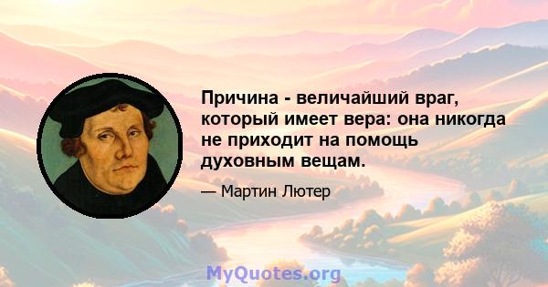 Причина - величайший враг, который имеет вера: она никогда не приходит на помощь духовным вещам.