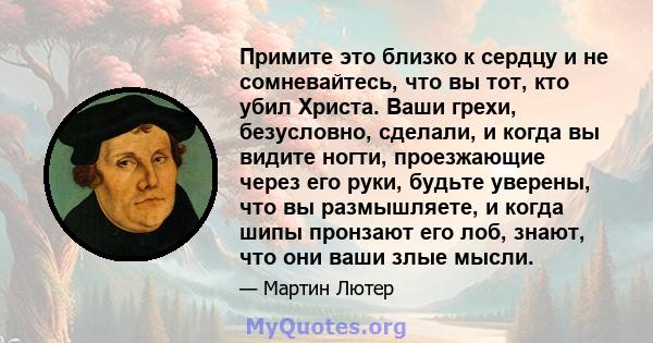 Примите это близко к сердцу и не сомневайтесь, что вы тот, кто убил Христа. Ваши грехи, безусловно, сделали, и когда вы видите ногти, проезжающие через его руки, будьте уверены, что вы размышляете, и когда шипы пронзают 