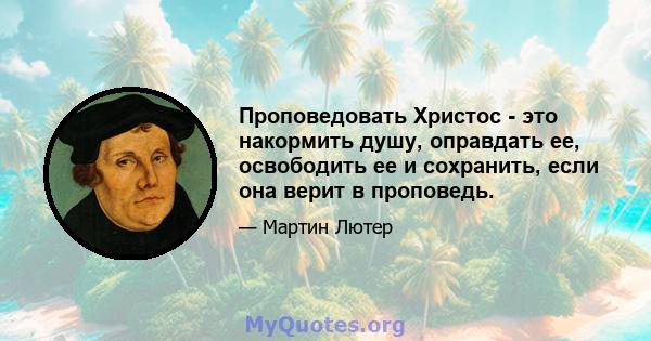 Проповедовать Христос - это накормить душу, оправдать ее, освободить ее и сохранить, если она верит в проповедь.