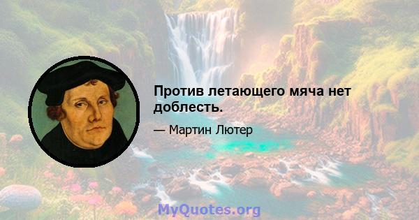 Против летающего мяча нет доблесть.