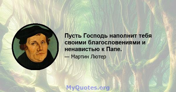 Пусть Господь наполнит тебя своими благословениями и ненавистью к Папе.