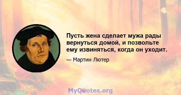 Пусть жена сделает мужа рады вернуться домой, и позвольте ему извиняться, когда он уходит.