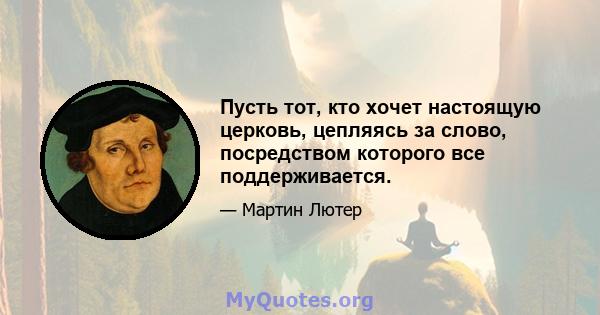 Пусть тот, кто хочет настоящую церковь, цепляясь за слово, посредством которого все поддерживается.