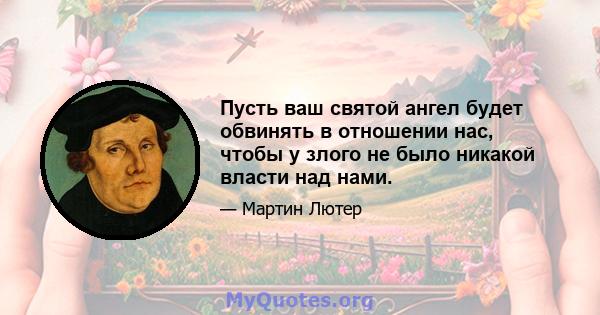 Пусть ваш святой ангел будет обвинять в отношении нас, чтобы у злого не было никакой власти над нами.