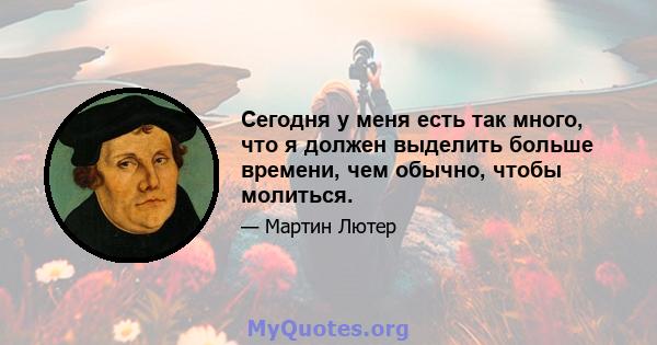 Сегодня у меня есть так много, что я должен выделить больше времени, чем обычно, чтобы молиться.