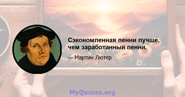 Сэкономленная пенни лучше, чем заработанный пенни.