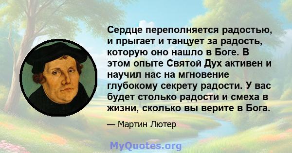 Сердце переполняется радостью, и прыгает и танцует за радость, которую оно нашло в Боге. В этом опыте Святой Дух активен и научил нас на мгновение глубокому секрету радости. У вас будет столько радости и смеха в жизни,