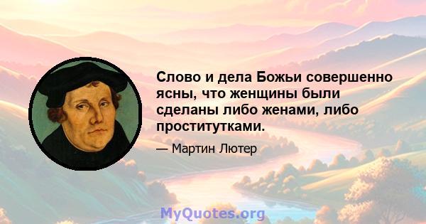 Слово и дела Божьи совершенно ясны, что женщины были сделаны либо женами, либо проститутками.