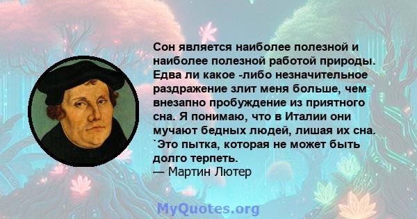 Сон является наиболее полезной и наиболее полезной работой природы. Едва ли какое -либо незначительное раздражение злит меня больше, чем внезапно пробуждение из приятного сна. Я понимаю, что в Италии они мучают бедных