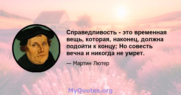 Справедливость - это временная вещь, которая, наконец, должна подойти к концу; Но совесть вечна и никогда не умрет.