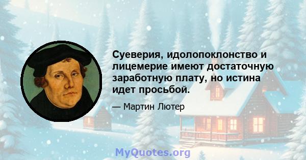 Суеверия, идолопоклонство и лицемерие имеют достаточную заработную плату, но истина идет просьбой.