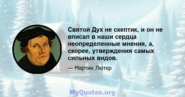 Святой Дух не скептик, и он не вписал в наши сердца неопределенные мнения, а, скорее, утверждения самых сильных видов.