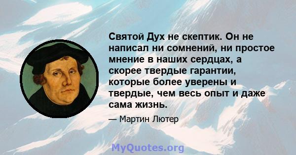 Святой Дух не скептик. Он не написал ни сомнений, ни простое мнение в наших сердцах, а скорее твердые гарантии, которые более уверены и твердые, чем весь опыт и даже сама жизнь.