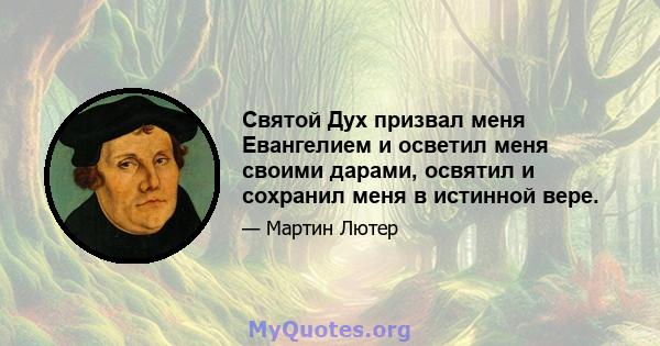 Святой Дух призвал меня Евангелием и осветил меня своими дарами, освятил и сохранил меня в истинной вере.