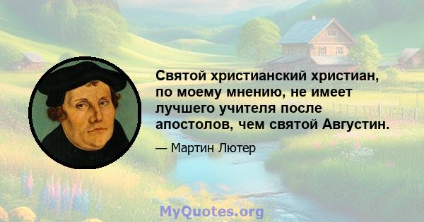 Святой христианский христиан, по моему мнению, не имеет лучшего учителя после апостолов, чем святой Августин.