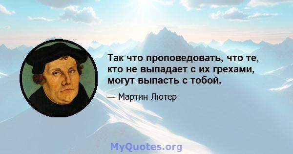 Так что проповедовать, что те, кто не выпадает с их грехами, могут выпасть с тобой.