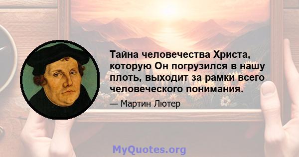 Тайна человечества Христа, которую Он погрузился в нашу плоть, выходит за рамки всего человеческого понимания.