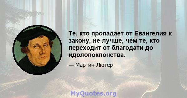 Те, кто пропадает от Евангелия к закону, не лучше, чем те, кто переходит от благодати до идолопоклонства.