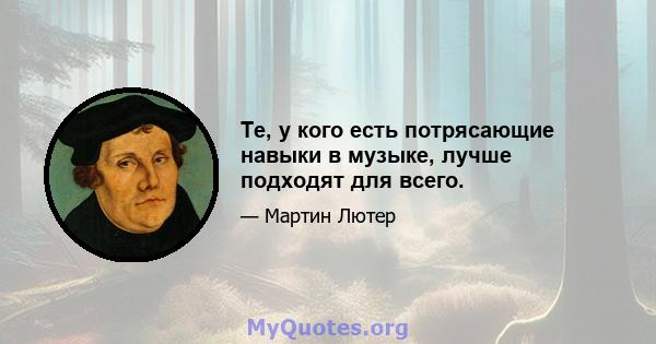 Те, у кого есть потрясающие навыки в музыке, лучше подходят для всего.