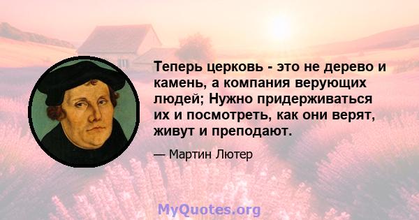 Теперь церковь - это не дерево и камень, а компания верующих людей; Нужно придерживаться их и посмотреть, как они верят, живут и преподают.