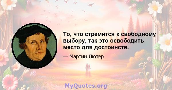 То, что стремится к свободному выбору, так это освободить место для достоинств.