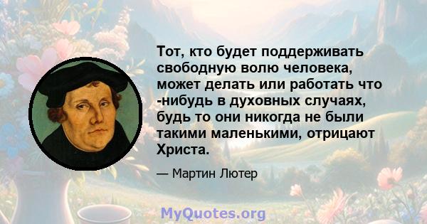 Тот, кто будет поддерживать свободную волю человека, может делать или работать что -нибудь в духовных случаях, будь то они никогда не были такими маленькими, отрицают Христа.