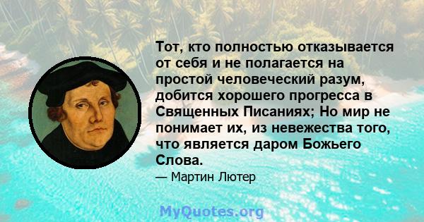 Тот, кто полностью отказывается от себя и не полагается на простой человеческий разум, добится хорошего прогресса в Священных Писаниях; Но мир не понимает их, из невежества того, что является даром Божьего Слова.