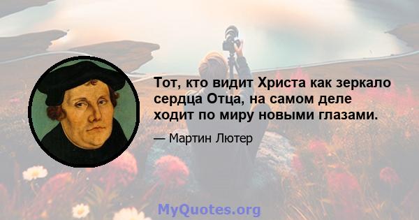 Тот, кто видит Христа как зеркало сердца Отца, на самом деле ходит по миру новыми глазами.