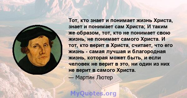 Тот, кто знает и понимает жизнь Христа, знает и понимает сам Христа; И таким же образом, тот, кто не понимает свою жизнь, не понимает самого Христа. И тот, кто верит в Христа, считает, что его жизнь - самая лучшая и