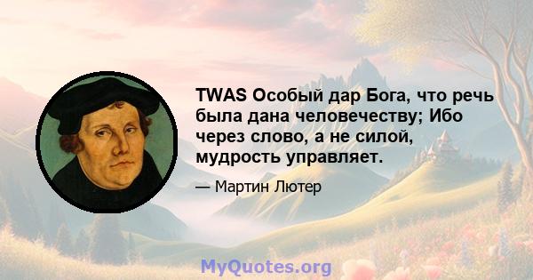 TWAS Особый дар Бога, что речь была дана человечеству; Ибо через слово, а не силой, мудрость управляет.