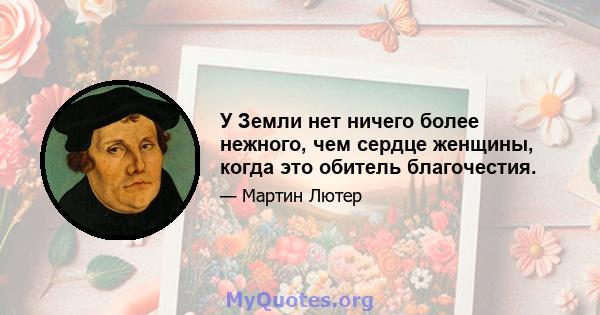 У Земли нет ничего более нежного, чем сердце женщины, когда это обитель благочестия.