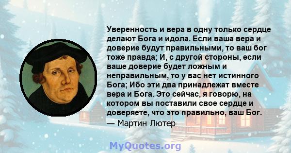 Уверенность и вера в одну только сердце делают Бога и идола. Если ваша вера и доверие будут правильными, то ваш бог тоже правда; И, с другой стороны, если ваше доверие будет ложным и неправильным, то у вас нет истинного 