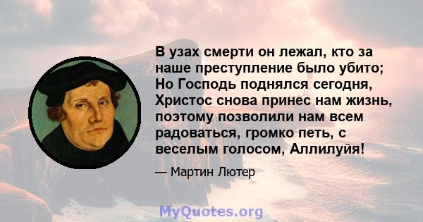 В узах смерти он лежал, кто за наше преступление было убито; Но Господь поднялся сегодня, Христос снова принес нам жизнь, поэтому позволили нам всем радоваться, громко петь, с веселым голосом, Аллилуйя!