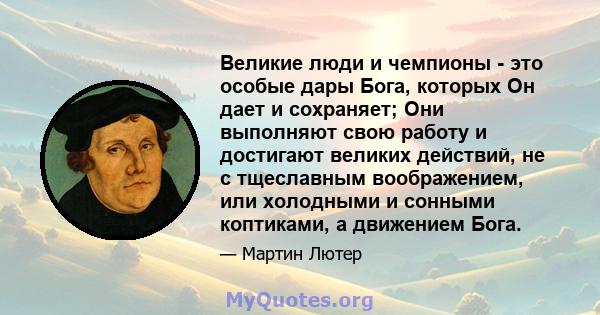 Великие люди и чемпионы - это особые дары Бога, которых Он дает и сохраняет; Они выполняют свою работу и достигают великих действий, не с тщеславным воображением, или холодными и сонными коптиками, а движением Бога.