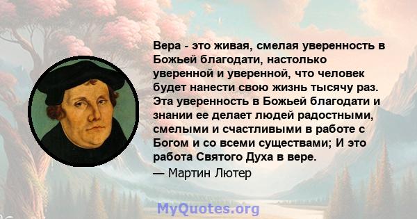 Вера - это живая, смелая уверенность в Божьей благодати, настолько уверенной и уверенной, что человек будет нанести свою жизнь тысячу раз. Эта уверенность в Божьей благодати и знании ее делает людей радостными, смелыми